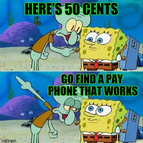 Talk To Spongebob | HERE'S 50 CENTS; GO FIND A PAY PHONE THAT WORKS | image tagged in memes,talk to spongebob | made w/ Imgflip meme maker