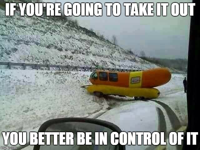 Oscar Weinermobile wreck | IF YOU'RE GOING TO TAKE IT OUT; YOU BETTER BE IN CONTROL OF IT | image tagged in hot dog,memes,funny,funny memes,innuendo | made w/ Imgflip meme maker