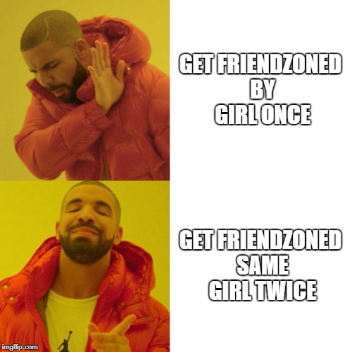 Drake Blank | GET FRIENDZONED BY GIRL ONCE; GET FRIENDZONED SAME GIRL TWICE | image tagged in drake blank | made w/ Imgflip meme maker