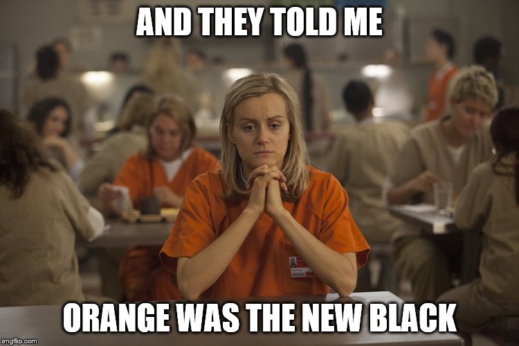 AND THEY TOLD ME ORANGE WAS THE NEW BLACK | made w/ Imgflip meme maker