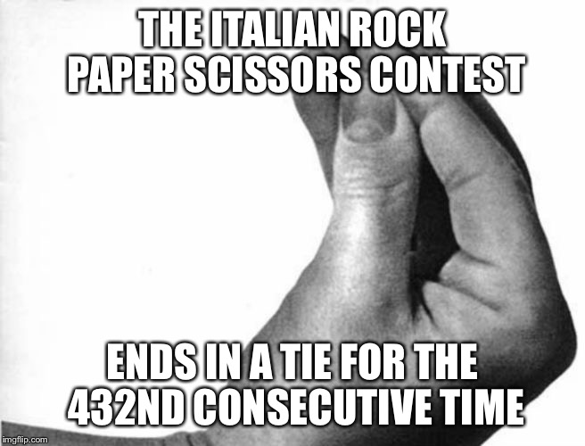 italian hand | THE ITALIAN ROCK PAPER SCISSORS CONTEST; ENDS IN A TIE FOR THE 432ND CONSECUTIVE TIME | image tagged in italian hand | made w/ Imgflip meme maker