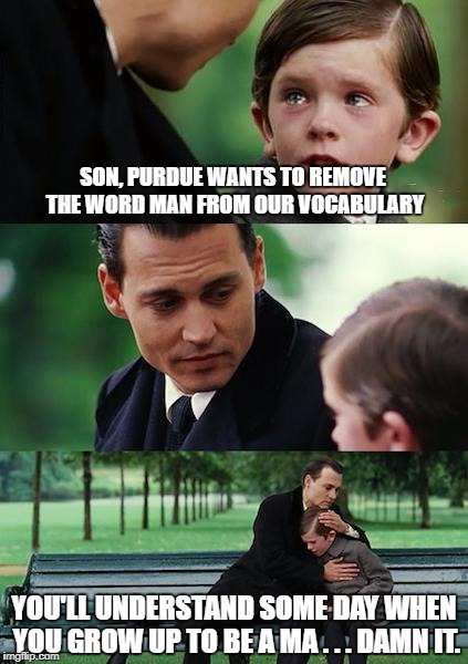 Finding Neverland | SON, PURDUE WANTS TO REMOVE THE WORD MAN FROM OUR VOCABULARY; YOU'LL UNDERSTAND SOME DAY WHEN YOU GROW UP TO BE A MA . . . DAMN IT. | image tagged in memes,finding neverland | made w/ Imgflip meme maker