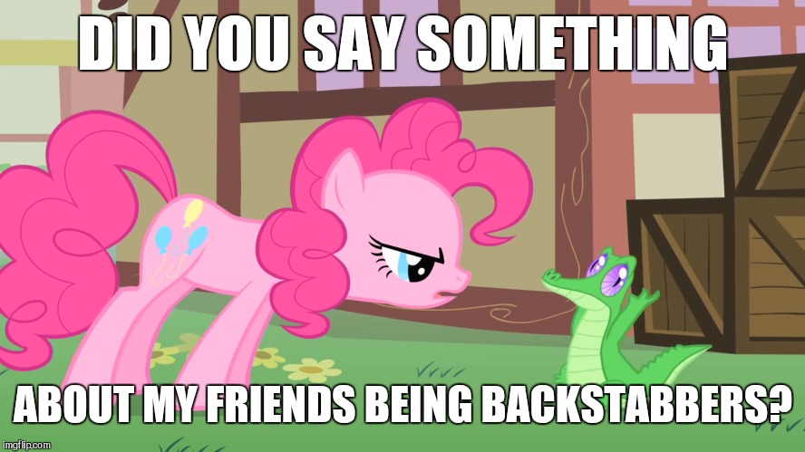 DID YOU SAY SOMETHING; ABOUT MY FRIENDS BEING BACKSTABBERS? | image tagged in memes,my little pony,pinkie pie,gummy | made w/ Imgflip meme maker