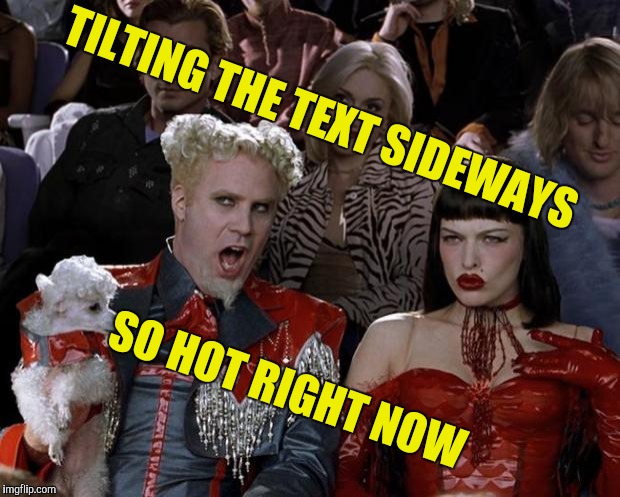 Yet another new kickass feature by IMGFlip! | TILTING THE TEXT SIDEWAYS; SO HOT RIGHT NOW | image tagged in memes,mugatu so hot right now,imgflip,new feature,powermetalhead,kickass | made w/ Imgflip meme maker