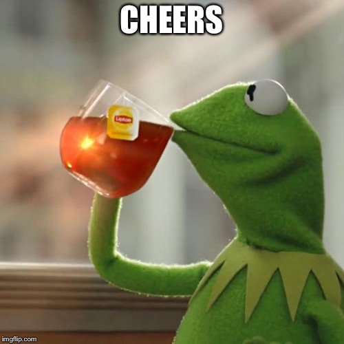 CHEERS | image tagged in memes,but thats none of my business,kermit the frog | made w/ Imgflip meme maker