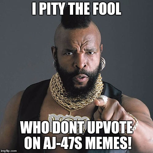 Mr T Pity The Fool | I PITY THE FOOL; WHO DONT UPVOTE ON AJ-47S MEMES! | image tagged in memes,mr t pity the fool | made w/ Imgflip meme maker