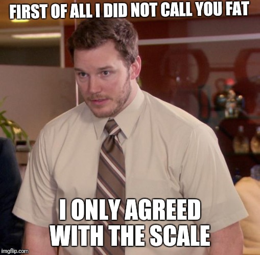 Afraid To Ask Andy | FIRST OF ALL I DID NOT CALL YOU FAT; I ONLY AGREED WITH THE SCALE | image tagged in memes,afraid to ask andy | made w/ Imgflip meme maker