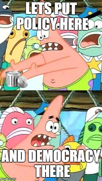 Put It Somewhere Else Patrick Meme | LETS PUT POLICY HERE; AND DEMOCRACY THERE | image tagged in memes,put it somewhere else patrick | made w/ Imgflip meme maker