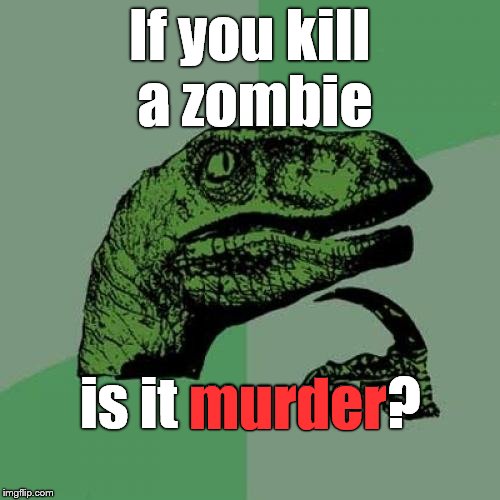 A moral dilemma? Or semantics?  I guess it's "academic" until they show up... | If you kill a zombie; is it murder? murder | image tagged in philosoraptor,zombies,fight back,never again,say where did these blue helmets come from,douglie | made w/ Imgflip meme maker