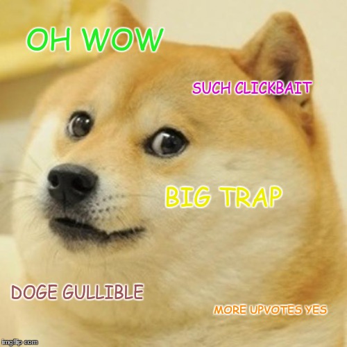 Doge | OH WOW; SUCH CLICKBAIT; BIG TRAP; DOGE GULLIBLE; MORE UPVOTES YES | image tagged in memes,doge | made w/ Imgflip meme maker
