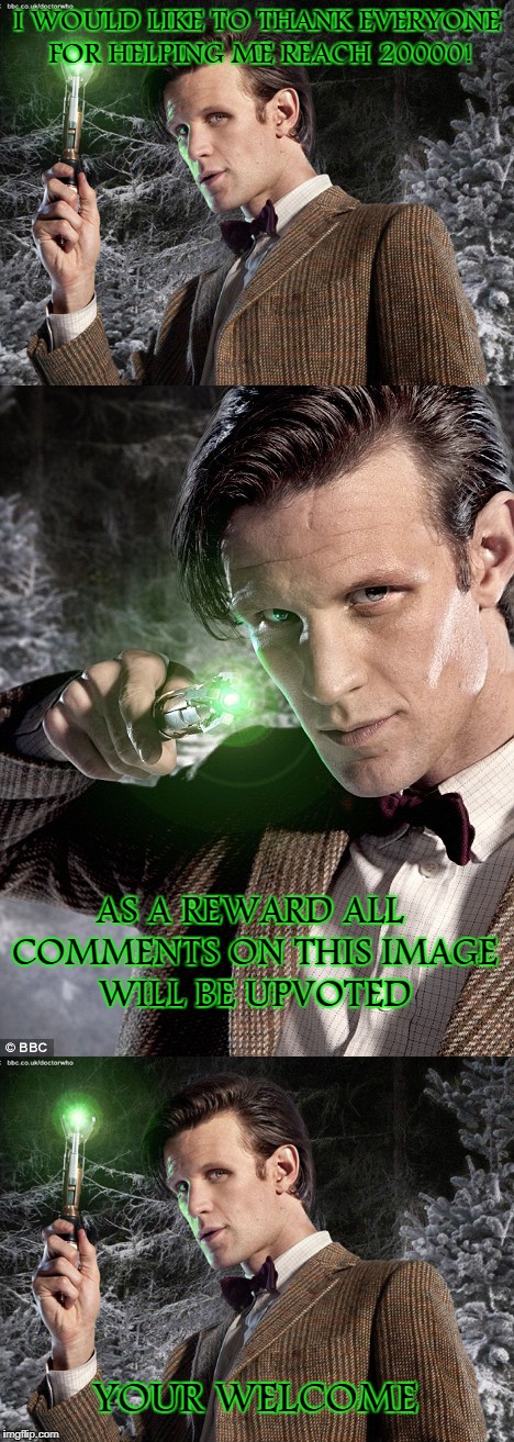Sonic Upvoting | I WOULD LIKE TO THANK EVERYONE FOR HELPING ME REACH 20000! AS A REWARD ALL COMMENTS ON THIS IMAGE WILL BE UPVOTED; YOUR WELCOME | image tagged in doctor who,matt smith,upvotes | made w/ Imgflip meme maker