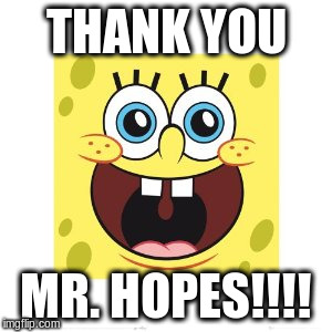 THANK YOU MR. HOPES!!!! | made w/ Imgflip meme maker