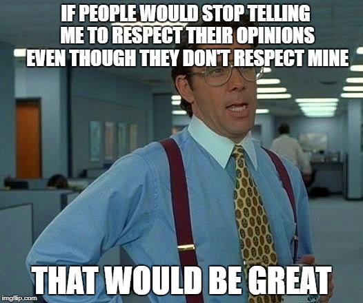 That Would be Great | IF PEOPLE WOULD STOP TELLING ME TO RESPECT THEIR OPINIONS EVEN THOUGH THEY DON'T RESPECT MINE; THAT WOULD BE GREAT | image tagged in memes,that would be great,opinion,opinions,hypocrite,hypocrisy | made w/ Imgflip meme maker