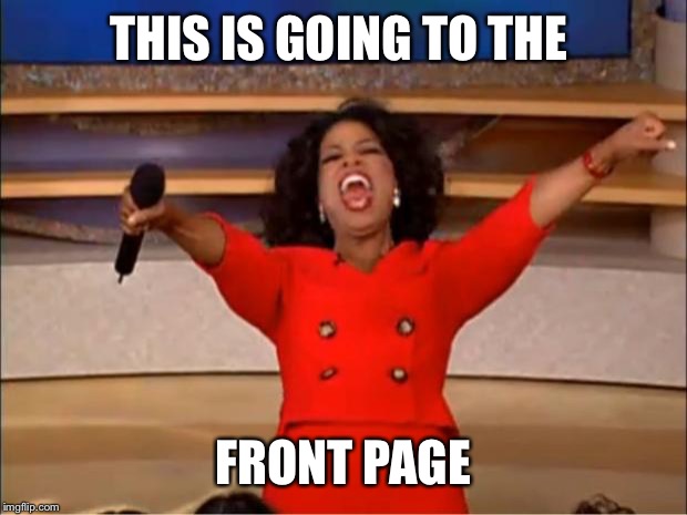 Oprah You Get A Meme | THIS IS GOING TO THE FRONT PAGE | image tagged in memes,oprah you get a | made w/ Imgflip meme maker