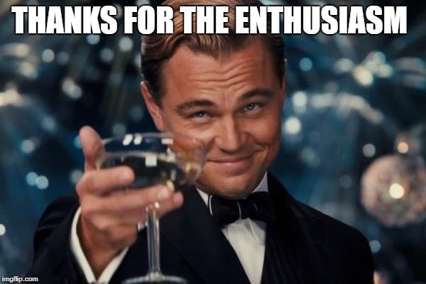 Leonardo Dicaprio Cheers Meme | THANKS FOR THE ENTHUSIASM | image tagged in memes,leonardo dicaprio cheers | made w/ Imgflip meme maker