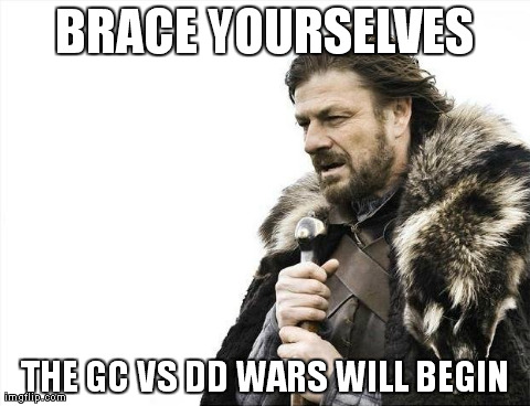 Brace Yourselves X is Coming Meme | BRACE YOURSELVES THE GC VS DD WARS WILL BEGIN | image tagged in memes,brace yourselves x is coming | made w/ Imgflip meme maker