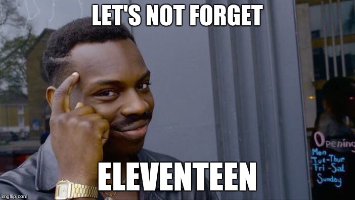 LET'S NOT FORGET ELEVENTEEN | image tagged in memes,roll safe think about it | made w/ Imgflip meme maker