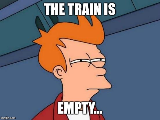 Futurama Fry Meme | THE TRAIN IS EMPTY... | image tagged in memes,futurama fry | made w/ Imgflip meme maker