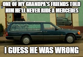 ONE OF MY GRANDPA'S FRIENDS TOLD HIM
HE'LL NEVER RIDE A MERCEDES; I GUESS HE WAS WRONG | image tagged in death,mercedes,grandpa,car | made w/ Imgflip meme maker