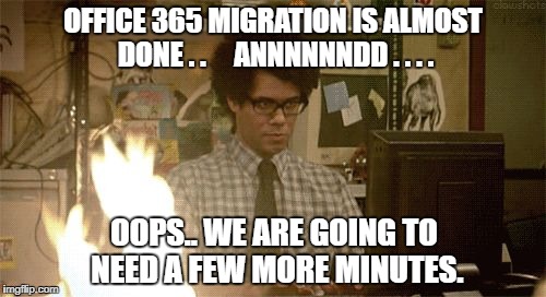 IT Crowd Fire | OFFICE 365 MIGRATION IS ALMOST DONE . . 
   ANNNNNNDD . . . . OOPS.. WE ARE GOING TO NEED A FEW MORE MINUTES. | image tagged in it crowd fire | made w/ Imgflip meme maker