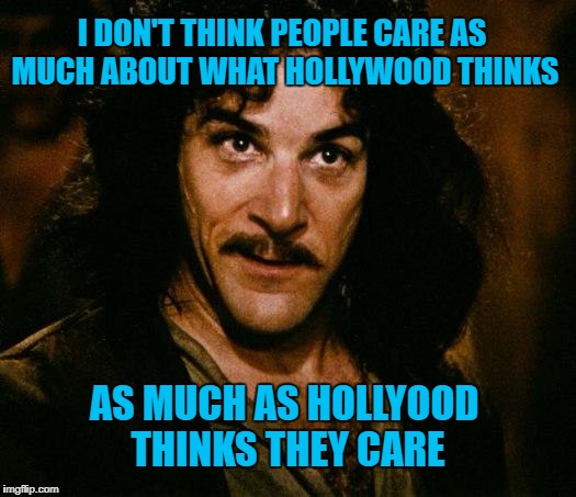 The 90th Academy Awards evening hits record low ratings....Do you think they will get 'the message' | I DON'T THINK PEOPLE CARE AS MUCH ABOUT WHAT HOLLYWOOD THINKS; AS MUCH AS HOLLYOOD THINKS THEY CARE | image tagged in memes,inigo montoya,90th academy awards,who cares,liberal vs conservative,academy awards | made w/ Imgflip meme maker