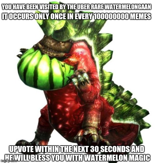 ✭⋆Congratulations, you're a lucky finder!⋆✭                        Share this meme with a friend for bonus magic! | YOU HAVE BEEN VISITED BY THE UBER RARE WATERMELONGAAN; IT OCCURS ONLY ONCE IN EVERY 100000000 MEMES; UPVOTE WITHIN THE NEXT 30 SECONDS AND HE WILL BLESS YOU WITH WATERMELON MAGIC | image tagged in political meme,memes,dank memes,clickbait,monster hunter,watermelons | made w/ Imgflip meme maker