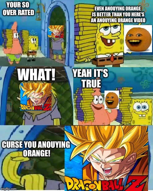 Chocolate Spongebob | EVEN ANOUYING ORANGE IS BETTER THAN YOU HERE'S AN ANOUYING ORANGE VIDEO; YOUR SO OVER RATED; WHAT! YEAH IT'S TRUE; CURSE YOU ANOUYING ORANGE! | image tagged in memes,chocolate spongebob | made w/ Imgflip meme maker