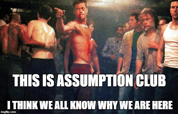 I assume so. | THIS IS ASSUMPTION CLUB; I THINK WE ALL KNOW WHY WE ARE HERE | image tagged in club | made w/ Imgflip meme maker
