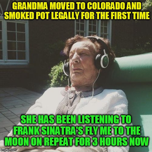 Music Week! March 5-11, A Phantasmemegoric & thecoffeemaster Event | GRANDMA MOVED TO COLORADO AND SMOKED POT LEGALLY FOR THE FIRST TIME; SHE HAS BEEN LISTENING TO FRANK SINATRA'S FLY ME TO THE MOON ON REPEAT FOR 3 HOURS NOW | image tagged in music week,music,frank sinatra,pot,fly me to the moon,grandma | made w/ Imgflip meme maker