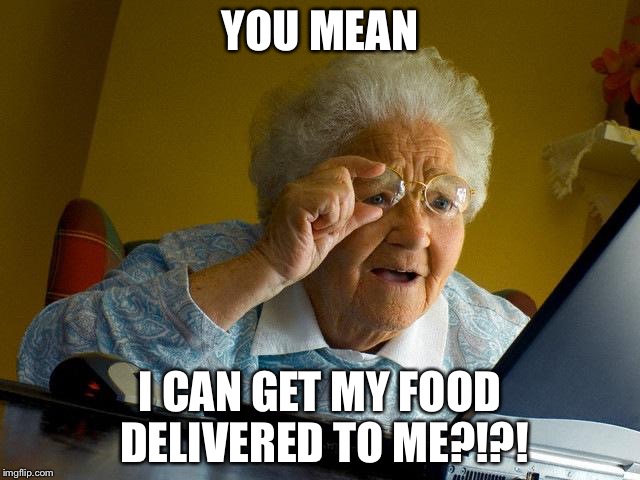 Grandma Finds The Internet | YOU MEAN; I CAN GET MY FOOD DELIVERED TO ME?!?! | image tagged in memes,grandma finds the internet | made w/ Imgflip meme maker