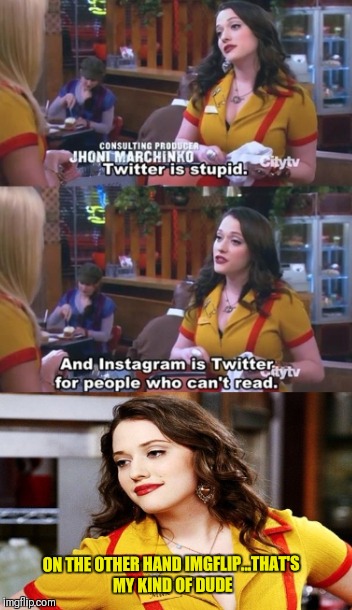 Imgflip  | ON THE OTHER HAND IMGFLIP...THAT'S MY KIND OF DUDE | image tagged in meme generator,funny memes,2 broke girls,instagram,twitter,meanwhile on imgflip | made w/ Imgflip meme maker