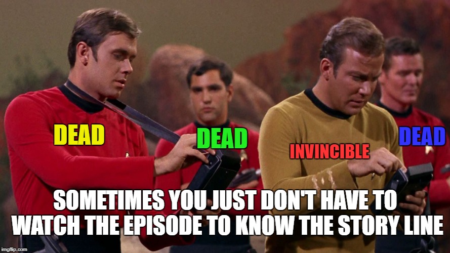 DEAD; INVINCIBLE; DEAD; DEAD; SOMETIMES YOU JUST DON'T HAVE TO WATCH THE EPISODE TO KNOW THE STORY LINE | image tagged in memes,star trek,red shirts,captain kirk | made w/ Imgflip meme maker