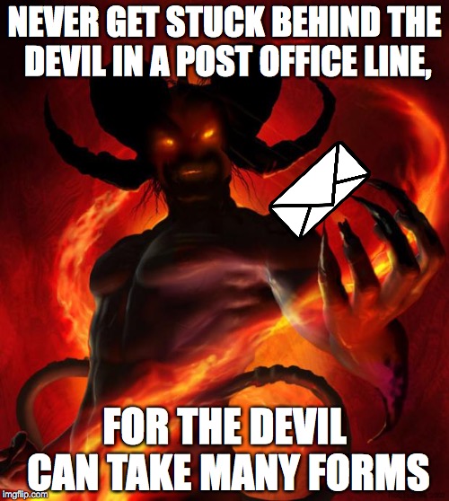 And then the devil said | NEVER GET STUCK BEHIND THE DEVIL IN A POST OFFICE LINE, FOR THE DEVIL CAN TAKE MANY FORMS | image tagged in and then the devil said,devil,memes,funny,post office | made w/ Imgflip meme maker
