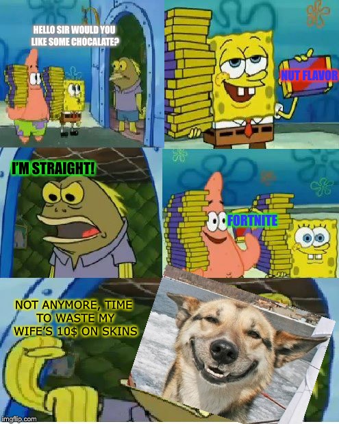 FortGay | HELLO SIR WOULD YOU LIKE SOME CHOCALATE? NUT FLAVOR; I’M STRAIGHT! FORTNITE; NOT ANYMORE, TIME TO WASTE MY WIFE’S 10$ ON SKINS | image tagged in memes,chocolate spongebob | made w/ Imgflip meme maker