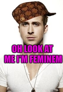 Ryan Gosling | OH LOOK AT ME I'M FEMINEM | image tagged in memes,ryan gosling,scumbag | made w/ Imgflip meme maker