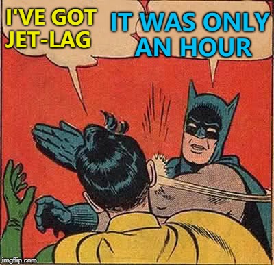 Clocks haven't changed everywhere... :) | IT WAS ONLY AN HOUR; I'VE GOT JET-LAG | image tagged in memes,batman slapping robin,clocks changing,spring forward fall back,jet lag | made w/ Imgflip meme maker