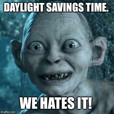 Gollum | DAYLIGHT SAVINGS TIME. WE HATES IT! | image tagged in memes,gollum | made w/ Imgflip meme maker