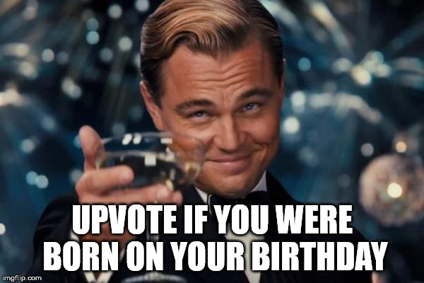 Leonardo Dicaprio Cheers Meme | UPVOTE IF YOU WERE BORN ON YOUR BIRTHDAY | image tagged in memes,leonardo dicaprio cheers | made w/ Imgflip meme maker