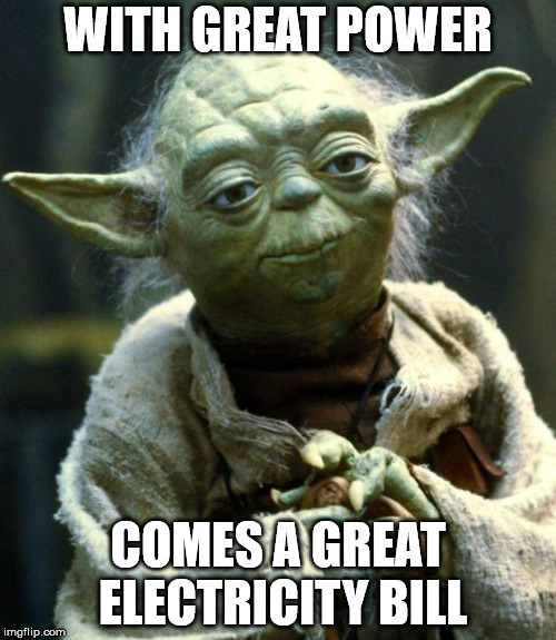 Star Wars Yoda Meme | WITH GREAT POWER; COMES A GREAT ELECTRICITY BILL | image tagged in memes,star wars yoda | made w/ Imgflip meme maker