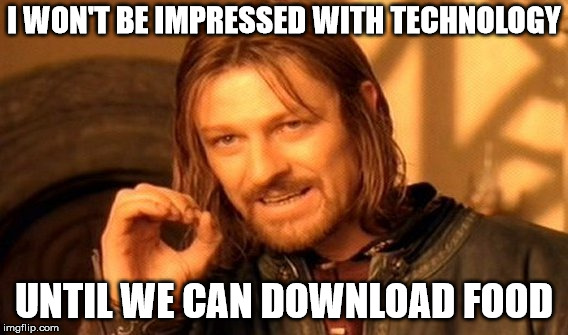 One Does Not Simply Meme | I WON'T BE IMPRESSED WITH TECHNOLOGY; UNTIL WE CAN DOWNLOAD FOOD | image tagged in memes,one does not simply | made w/ Imgflip meme maker