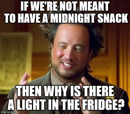 Ancient Aliens Meme | IF WE'RE NOT MEANT TO HAVE A MIDNIGHT SNACK; THEN WHY IS THERE A LIGHT IN THE FRIDGE? | image tagged in memes,ancient aliens | made w/ Imgflip meme maker