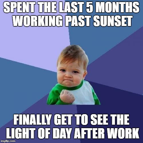Success Kid Meme | SPENT THE LAST 5 MONTHS WORKING PAST SUNSET FINALLY GET TO SEE THE LIGHT OF DAY AFTER WORK | image tagged in memes,success kid | made w/ Imgflip meme maker