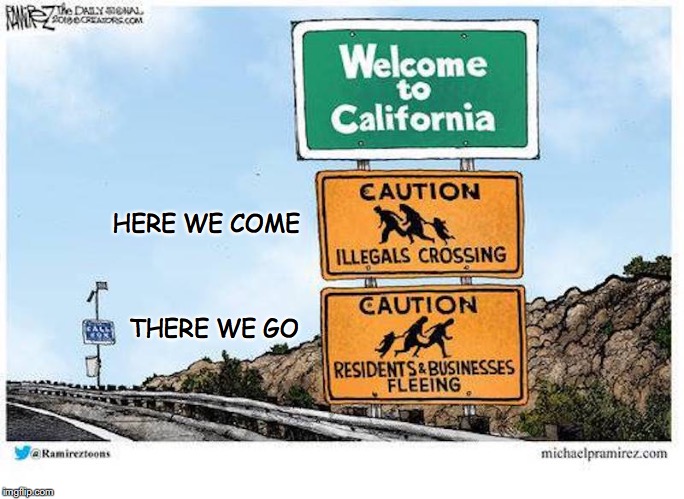 Welcome To California | HERE WE COME; THERE WE GO | image tagged in california,illegal immigration,refugees | made w/ Imgflip meme maker