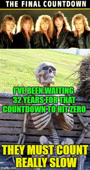 Final Countdown - Metal Mania Week (march 9th-16th) A PowerMetalhead & DoctorDoomsday180 Event | I'VE BEEN WAITING 32 YEARS FOR THAT COUNTDOWN TO HIT ZERO; THEY MUST COUNT REALLY SLOW | image tagged in funny memes,europe,metal mania week,rock music,waiting skeleton,powermetalhead | made w/ Imgflip meme maker