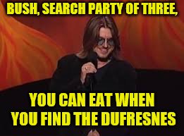 BUSH, SEARCH PARTY OF THREE, YOU CAN EAT WHEN YOU FIND THE DUFRESNES | made w/ Imgflip meme maker