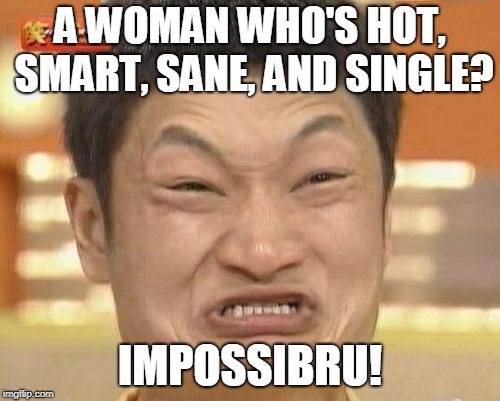 Impossibru to find all four | A WOMAN WHO'S HOT, SMART, SANE, AND SINGLE? IMPOSSIBRU! | image tagged in memes,impossibru guy original,dating | made w/ Imgflip meme maker