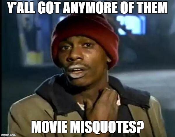 Y'all Got Any More Of That Meme | Y'ALL GOT ANYMORE OF THEM MOVIE MISQUOTES? | image tagged in memes,y'all got any more of that | made w/ Imgflip meme maker