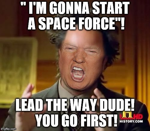 Guess if we get rid of our aliens we'll need some more! Fetch boy, go get em! | " I'M GONNA START A SPACE FORCE"! LEAD THE WAY DUDE! YOU GO FIRST! | image tagged in donald trump aliens guy,donald trump is an idiot,donald trump approves,donald trump | made w/ Imgflip meme maker