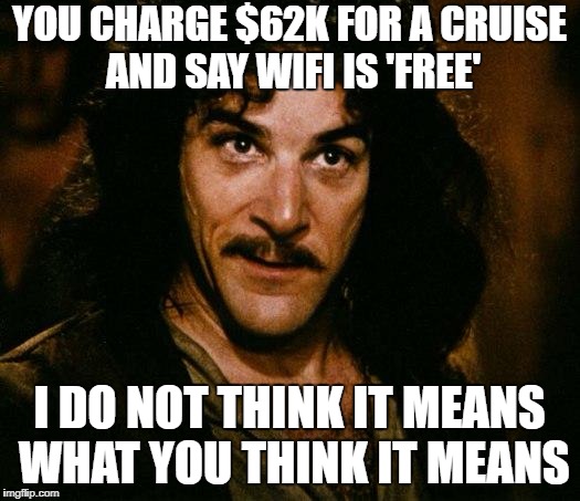 Inigo Montoya | YOU CHARGE $62K FOR A CRUISE AND SAY WIFI IS 'FREE'; I DO NOT THINK IT MEANS WHAT YOU THINK IT MEANS | image tagged in memes,inigo montoya,AdviceAnimals | made w/ Imgflip meme maker