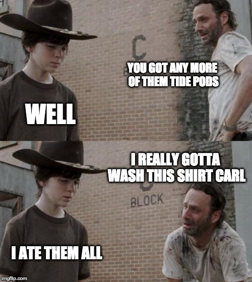 last one.. | YOU GOT ANY MORE OF THEM TIDE PODS; WELL; I REALLY GOTTA WASH THIS SHIRT CARL; I ATE THEM ALL | image tagged in memes,rick and carl | made w/ Imgflip meme maker